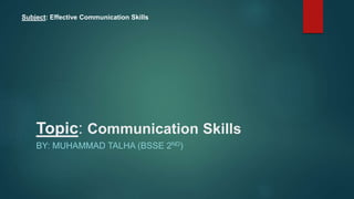 Topic: Communication Skills
BY: MUHAMMAD TALHA (BSSE 2ND)
Subject: Effective Communication Skills
 