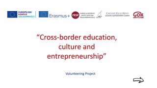 “Cross-border education,
culture and
entrepreneurship”
Volunteering Project
 