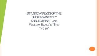 STYLISTICANALYSISOF“THE
BROKENWINGS”BY
KHALILGIBRAN AND
WILLIAM BLAKE’S “THE
TYGER”
 