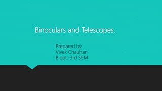 Binoculars and Telescopes.
Prepared by
Vivek Chauhan
B.opt.-3rd SEM
 