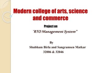 Modern college of arts, science
and commerce
Project on
“RTOManagementSystem”
By
Shubham Birla and Sangramsen Matkar
32006 & 32046
 