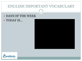 ENGLISH IMPORTANT VOCABULARY
DAYS OF THE WEEK
TODAY IS…