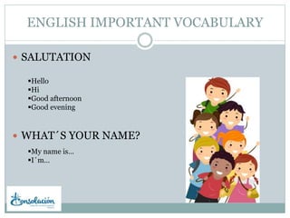 ENGLISH IMPORTANT VOCABULARY
 SALUTATION
 WHAT´S YOUR NAME?
Hello
Hi
Good afternoon
Good evening
My name is…
I´m…
 