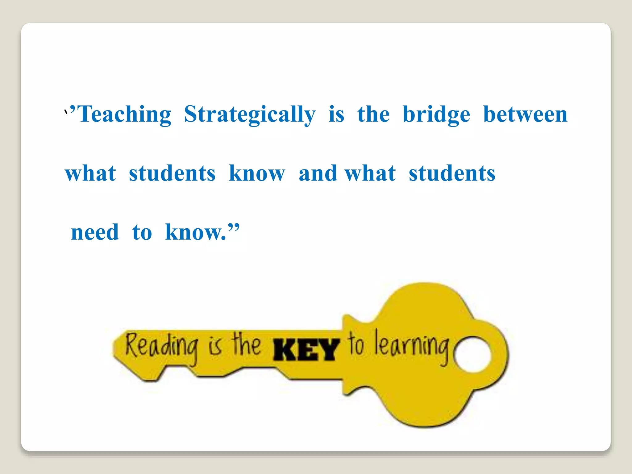 ‘’Teaching Strategically is the bridge between
what students know and what students
need to know.’’