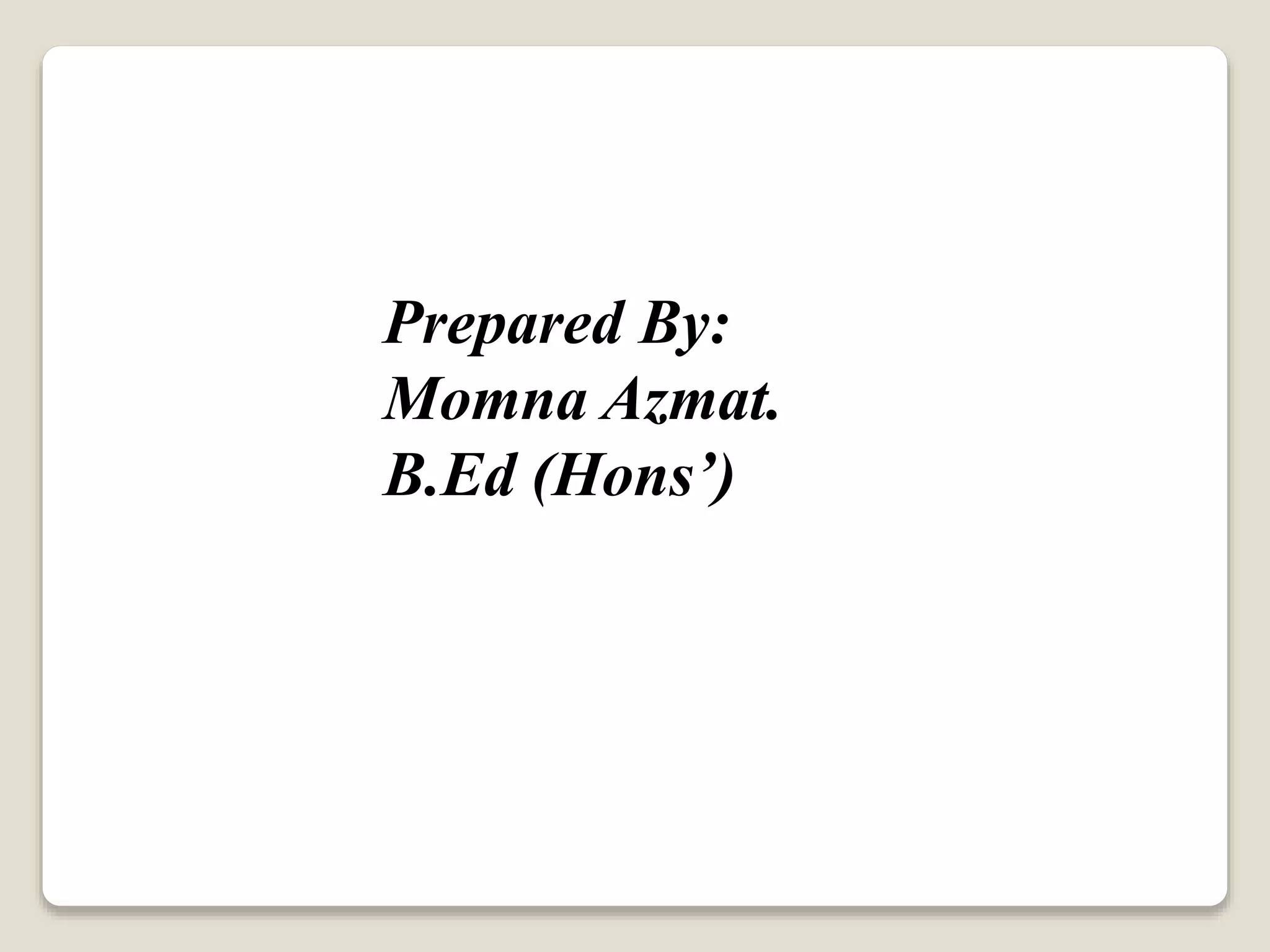 Prepared By:
Momna Azmat.
B.Ed (Hons’)