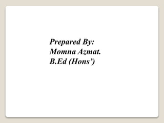 Prepared By:
Momna Azmat.
B.Ed (Hons’)
 