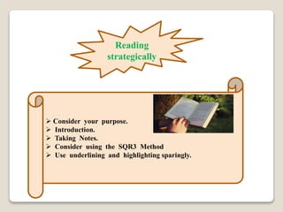 Reading
strategically
 Consider your purpose.
 Introduction.
 Taking Notes.
 Consider using the SQR3 Method
 Use underlining and highlighting sparingly.
 