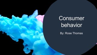 Consumer
behavior
By: Rose Thomas
 