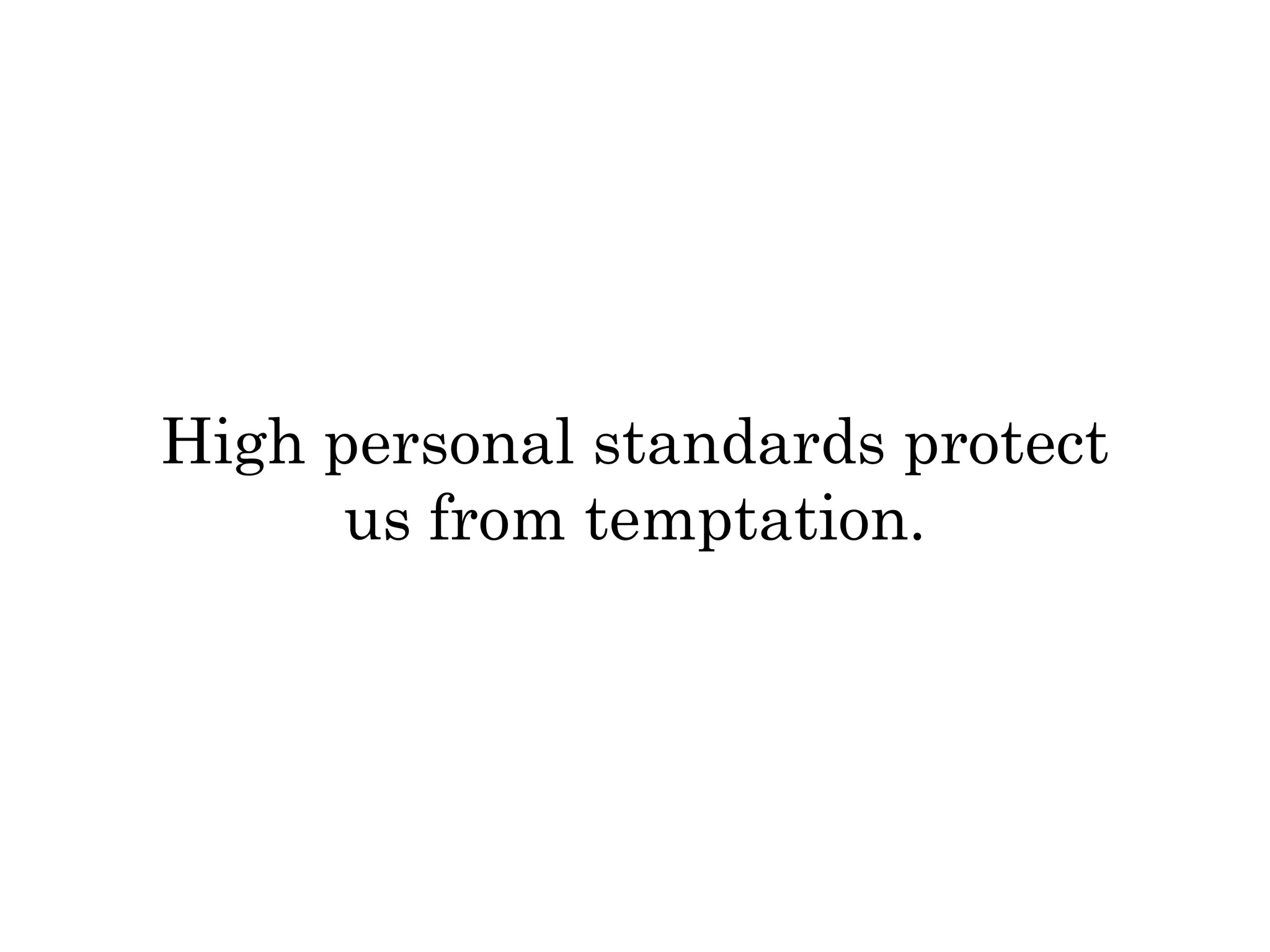 High personal standards protect 
us from temptation. 
 