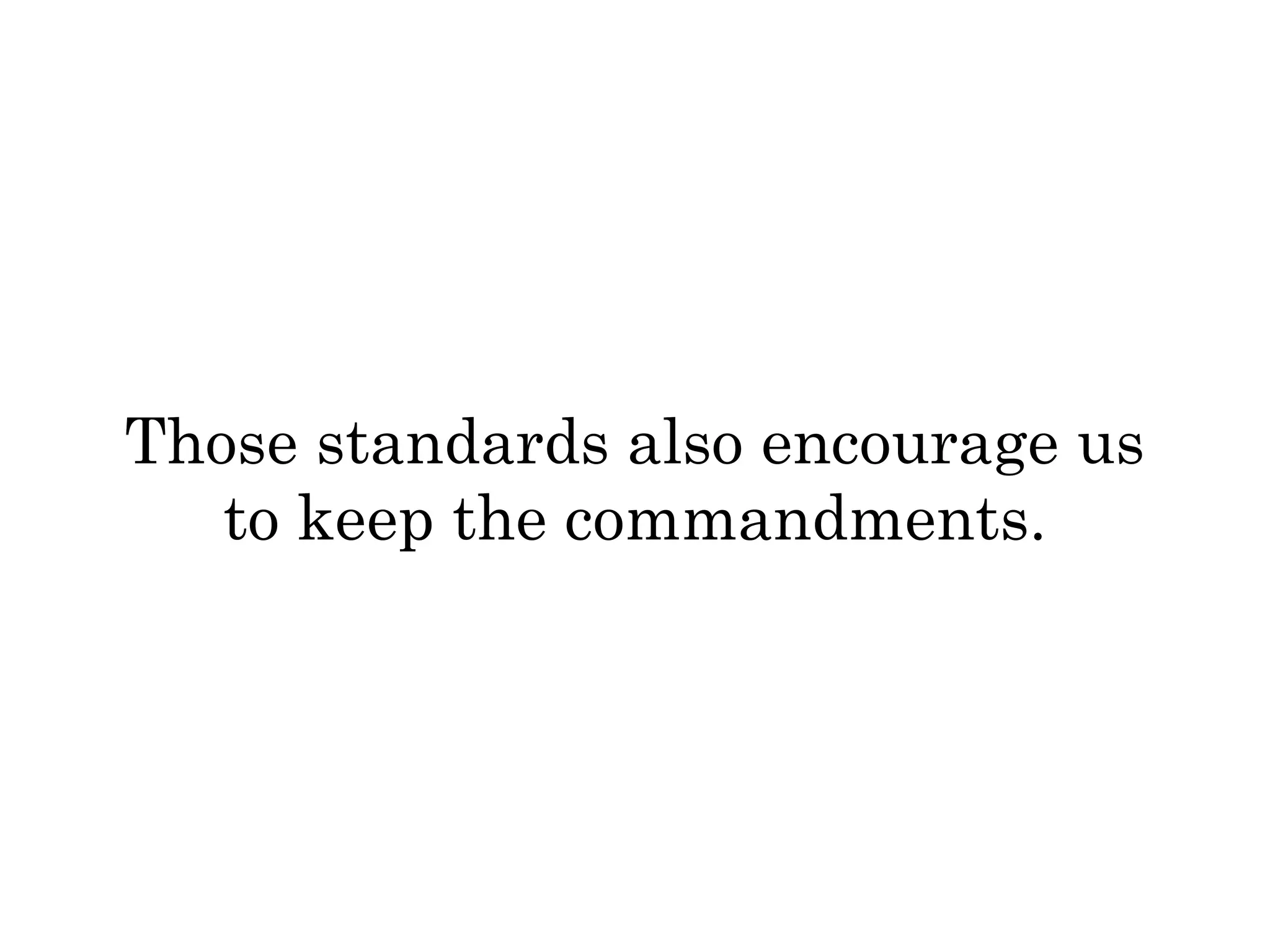 Those standards also encourage us 
to keep the commandments. 
 