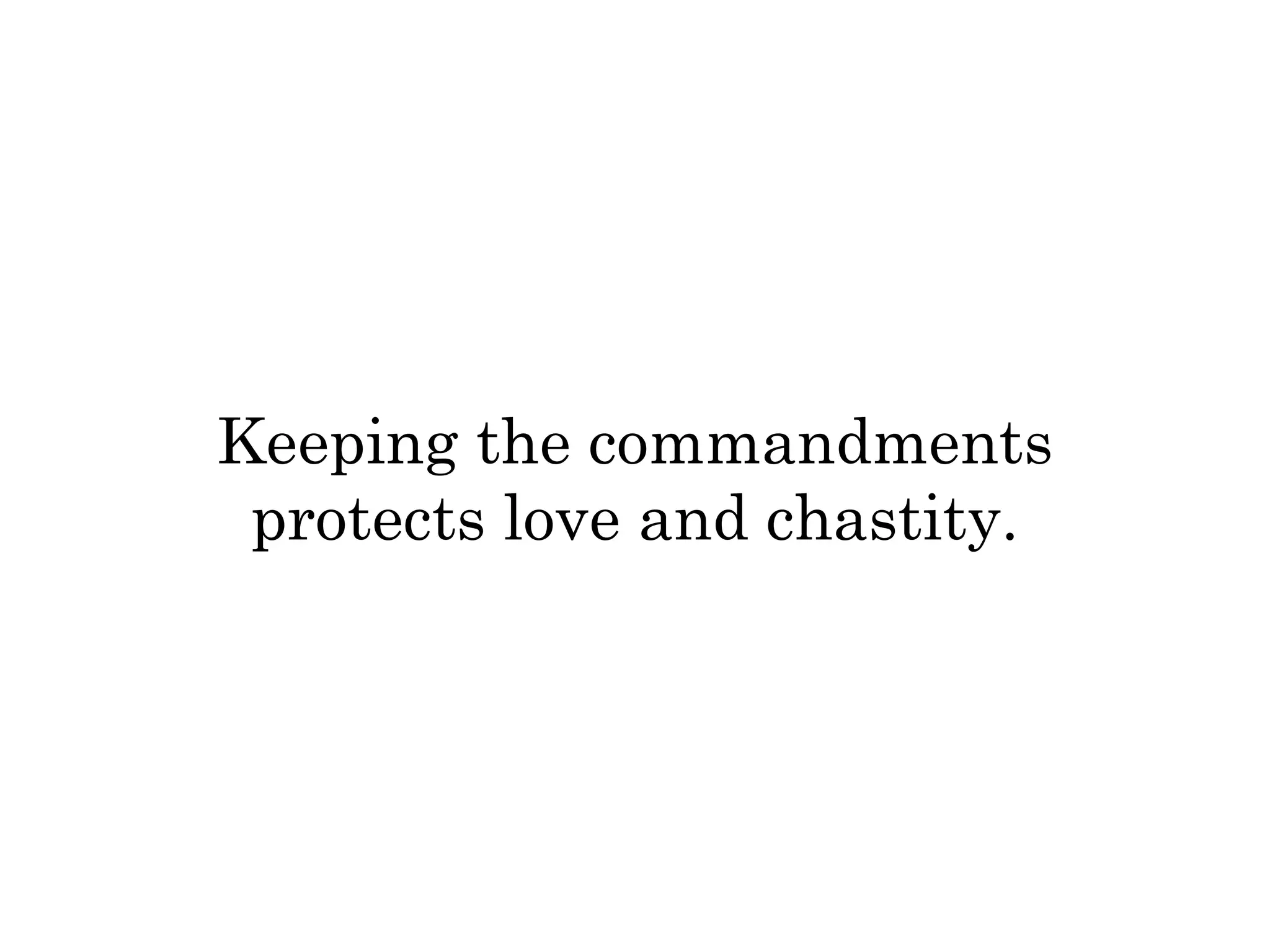 Keeping the commandments 
protects love and chastity. 
 