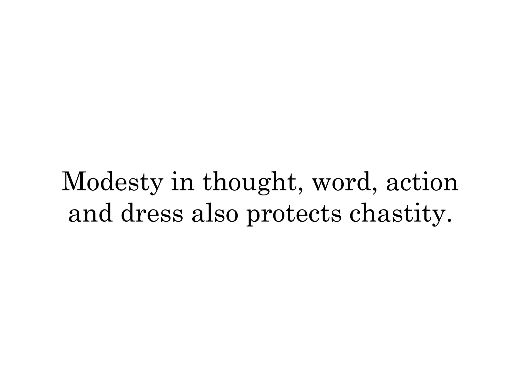 Modesty in thought, word, action 
and dress also protects chastity. 
 
