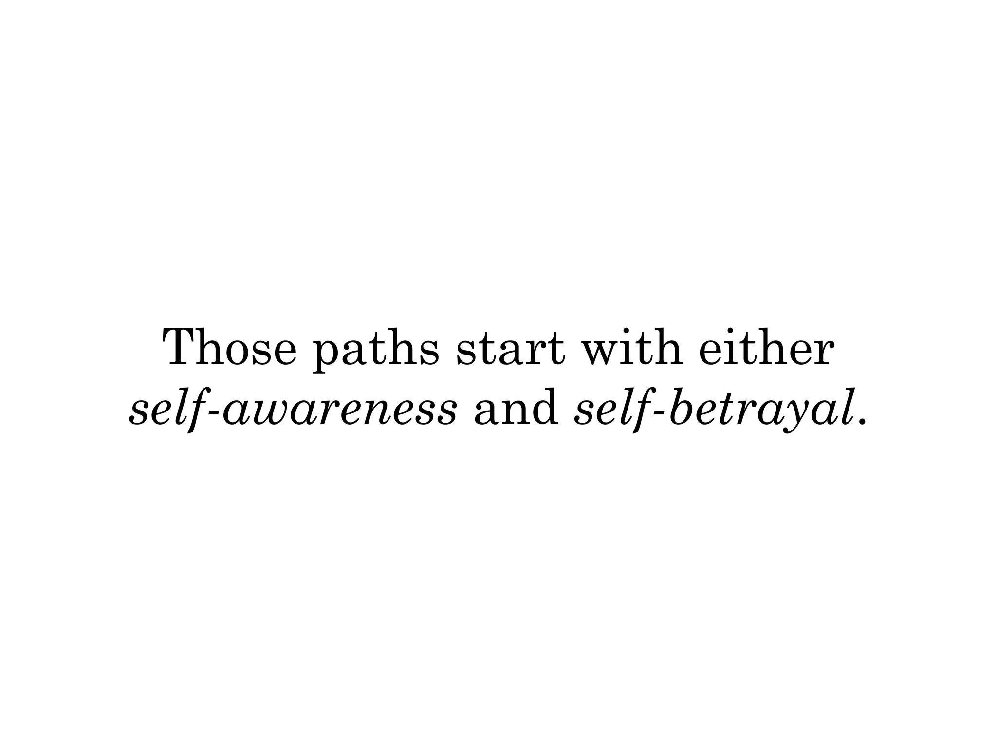 Those paths start with either 
self-awareness and self-betrayal. 
 