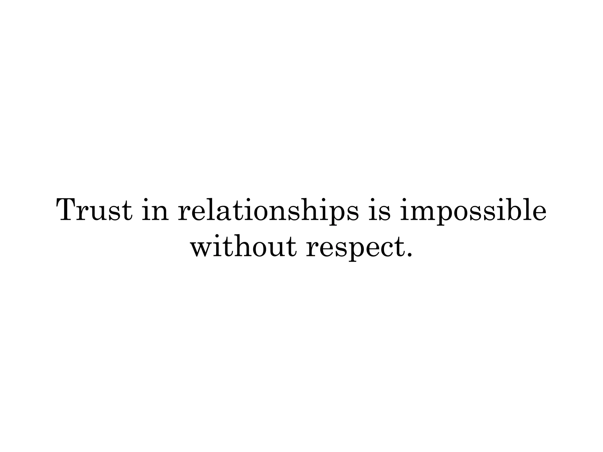 Trust in relationships is impossible 
without respect. 
 