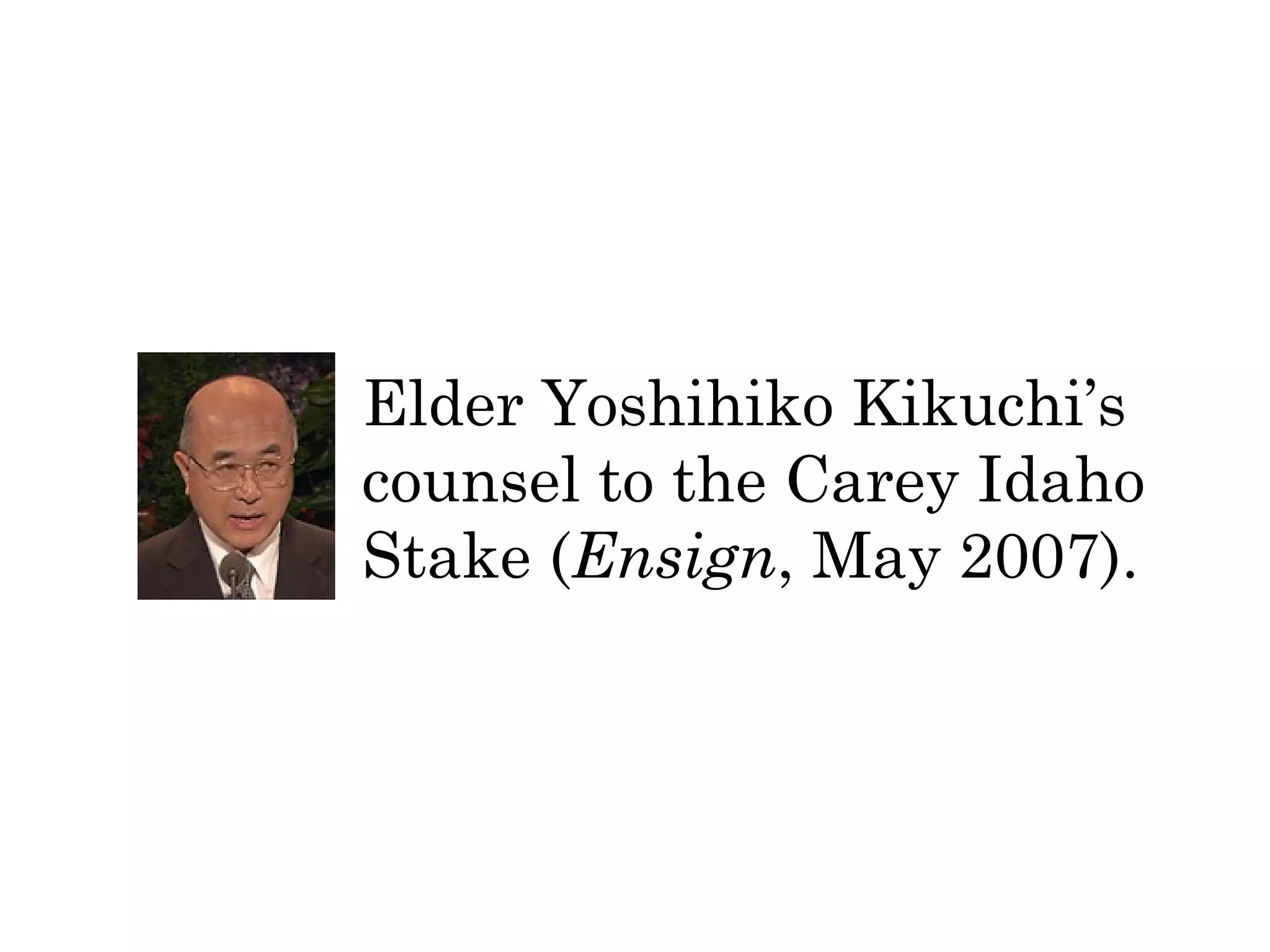 Elder Yoshihiko Kikuchi’s 
counsel to the Carey Idaho 
Stake (Ensign, May 2007). 
 