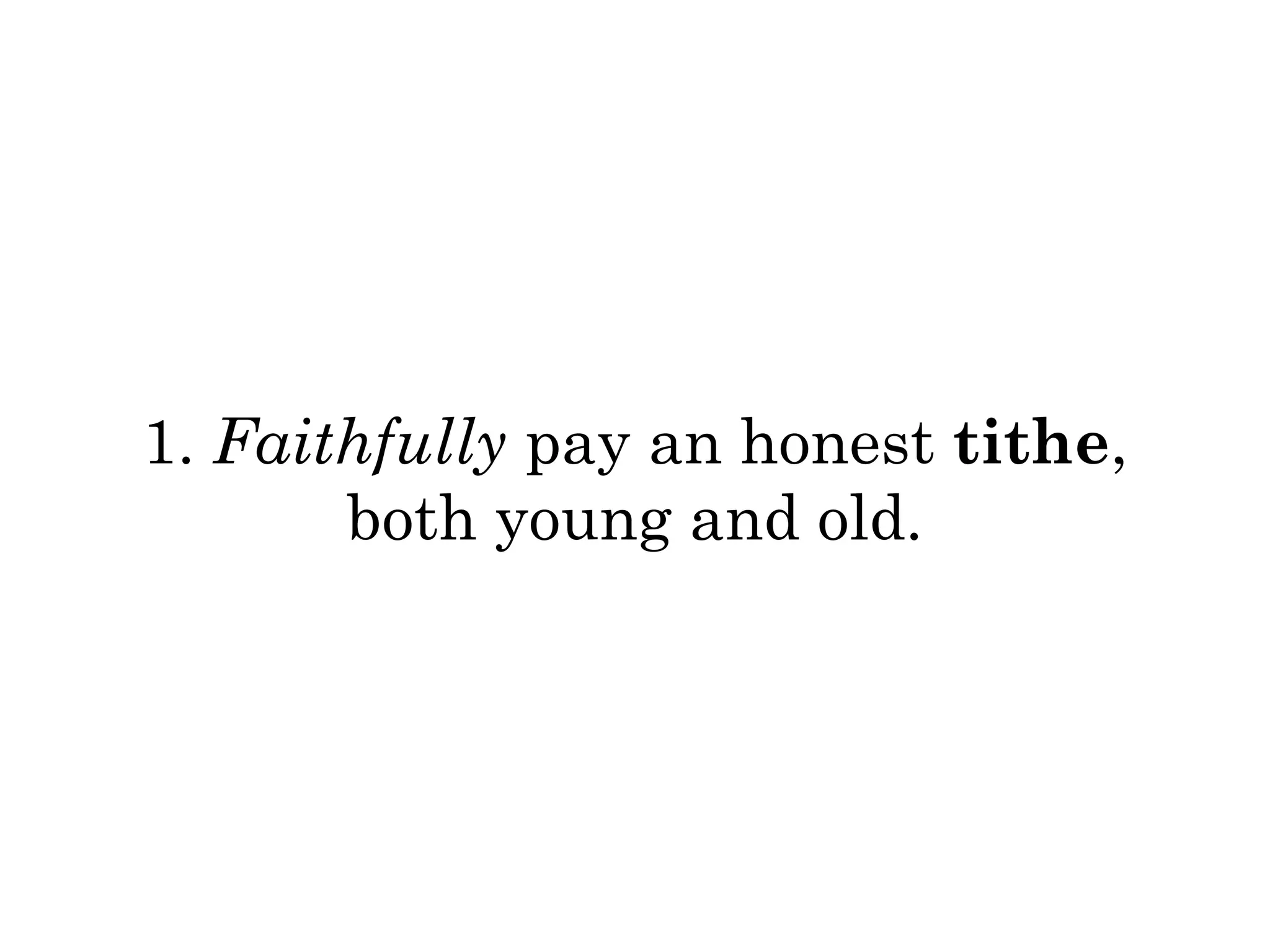 1. Faithfully pay an honest tithe, 
both young and old. 
 