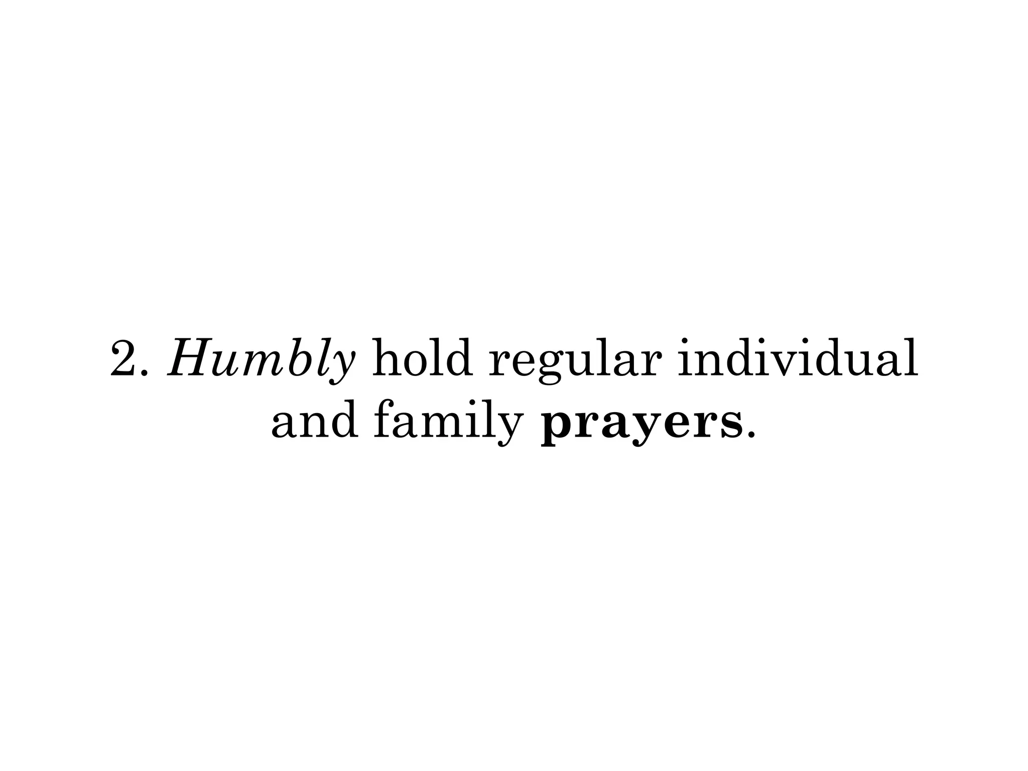 2. Humbly hold regular individual 
and family prayers. 
 