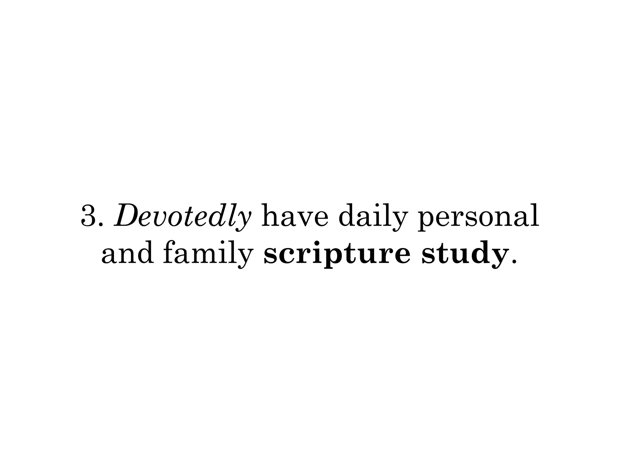 3. Devotedly have daily personal 
and family scripture study. 
 