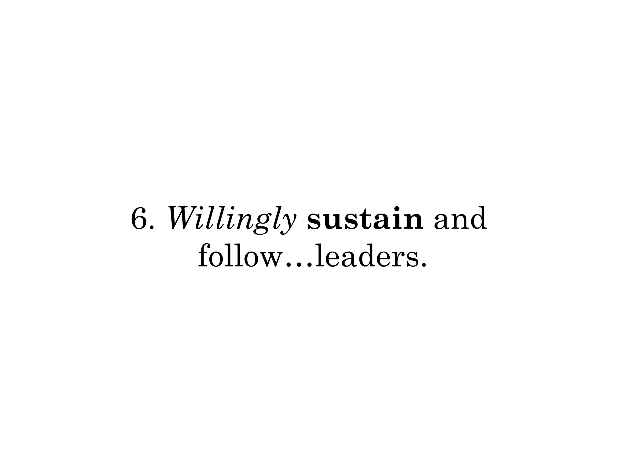 6. Willingly sustain and 
follow…leaders. 
 