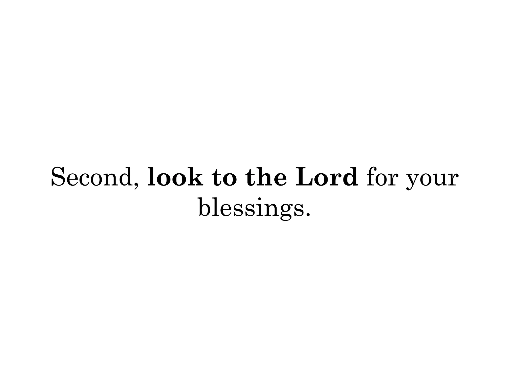 Second, look to the Lord for your 
blessings. 
 