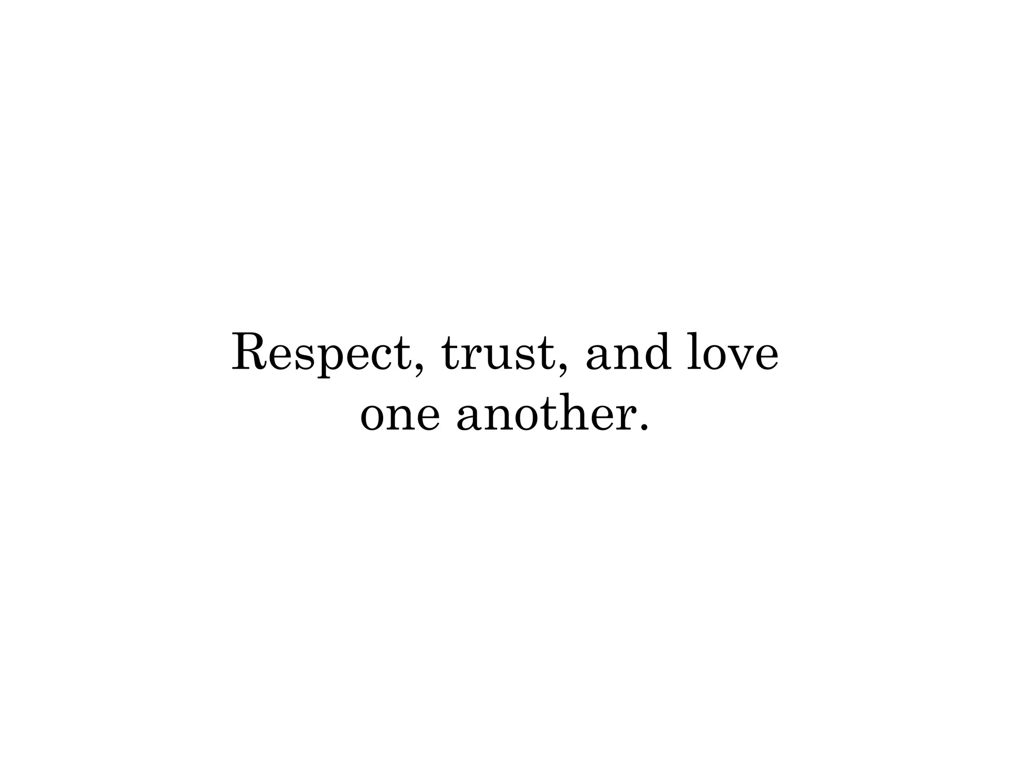 Respect, trust, and love 
one another. 
 