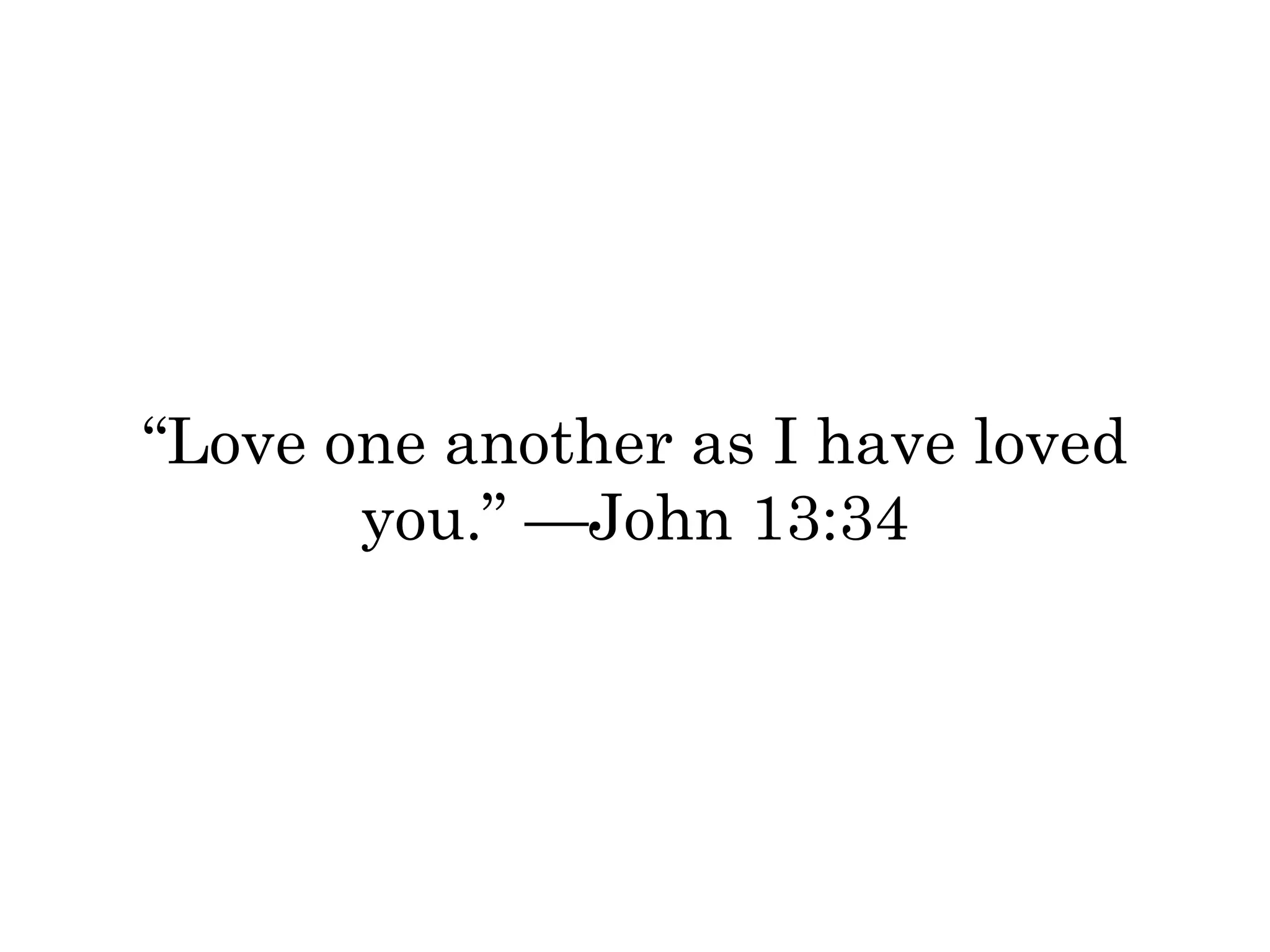 “Love one another as I have loved 
you.” —John 13:34 
 