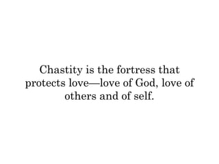 Chastity is the fortress that 
protects love—love of God, love of 
others and of self. 
 