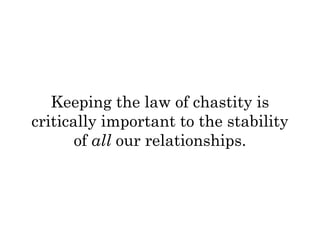 Keeping the law of chastity is 
critically important to the stability 
of all our relationships. 
 