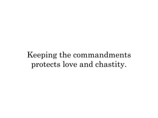 Keeping the commandments 
protects love and chastity. 
 