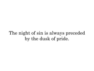 The night of sin is always preceded 
by the dusk of pride. 
 