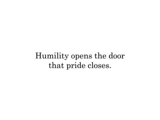 Humility opens the door 
that pride closes. 
 
