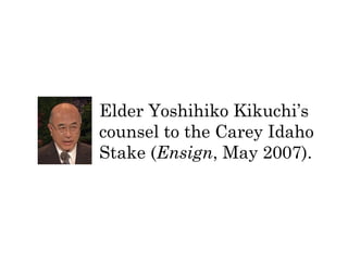 Elder Yoshihiko Kikuchi’s 
counsel to the Carey Idaho 
Stake (Ensign, May 2007). 
 