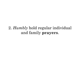 2. Humbly hold regular individual 
and family prayers. 
 