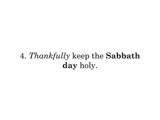 4. Thankfully keep the Sabbath 
day holy. 
 