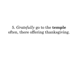 5. Gratefully go to the temple 
often, there offering thanksgiving. 
 