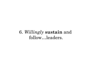 6. Willingly sustain and 
follow…leaders. 
 
