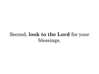 Second, look to the Lord for your 
blessings. 
 