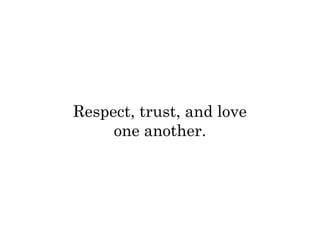 Respect, trust, and love 
one another. 
 