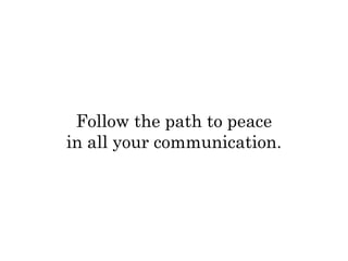 Follow the path to peace 
in all your communication. 
 