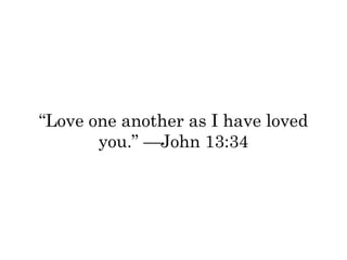 “Love one another as I have loved 
you.” —John 13:34 
 