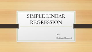 SIMPLE LINEAR
REGRESSION
By –
Shubham Bhardwaj
 