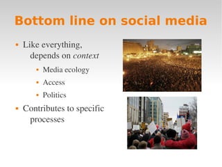 Bottom line on social media
   Like everything, 
      depends on context
          Media ecology
          Access
          Politics
   Contributes to specific 
     processes
 