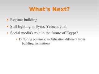 What's Next?
   Regime­building
   Still fighting in Syria, Yemen, et al.
   Social media's role in the future of Egypt?
          Differing opinions: mobilization different from 
            building institutions
 