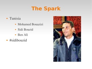 The Spark
   Tunisia 
          Mohamed Bouazizi
          Sidi Bouzid
          Ben Ali
   #sidibouzid
 