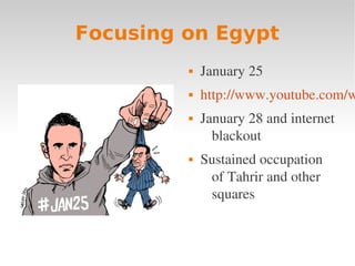 Focusing on Egypt
            January 25
            http://www.youtube.com/w
            January 28 and internet 
               blackout
            Sustained occupation 
              of Tahrir and other 
              squares
 
