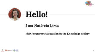 I am Natércia Lima
PhD Programme Education in the Knowledge Society
Hello!
1
 