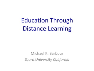 Education Through
Distance Learning
Michael K. Barbour
Touro University California
 