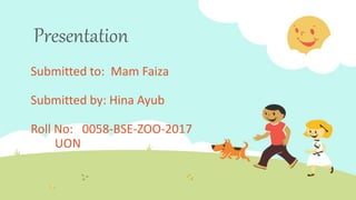 Presentation
Submitted to: Mam Faiza
Submitted by: Hina Ayub
Roll No: 0058-BSE-ZOO-2017
UON
 