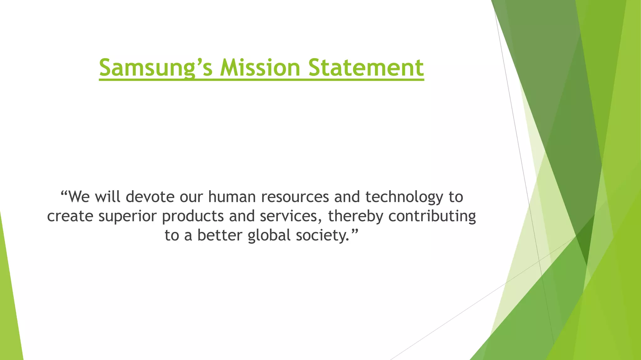 Samsung’s Mission Statement
“We will devote our human resources and technology to
create superior products and services, thereby contributing
to a better global society.”
 