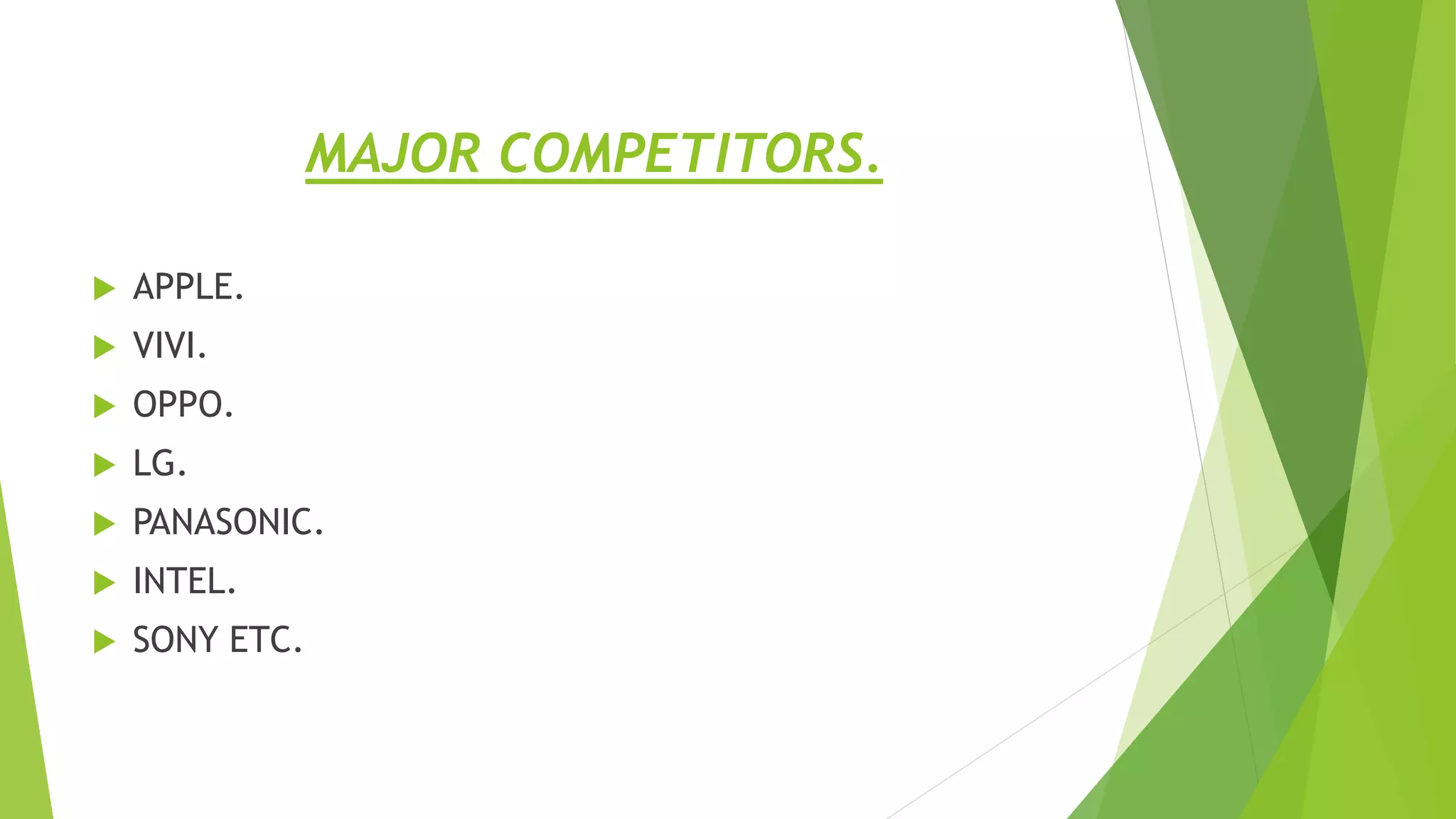MAJOR COMPETITORS.
 APPLE.
 VIVI.
 OPPO.
 LG.
 PANASONIC.
 INTEL.
 SONY ETC.
 